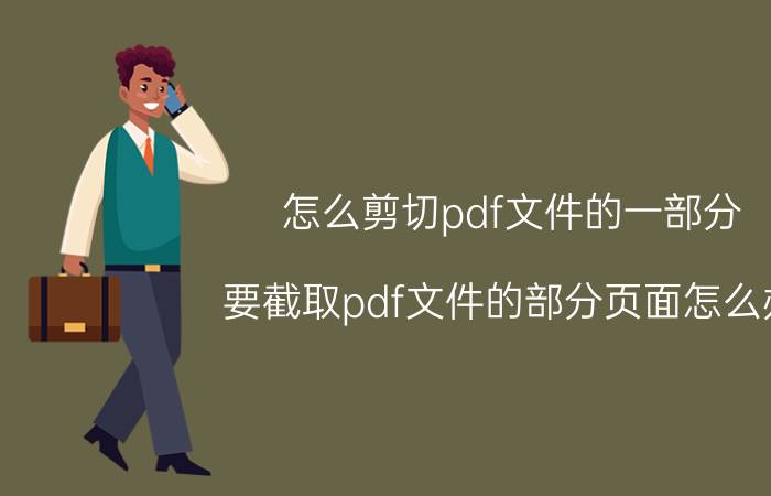 怎么剪切pdf文件的一部分 要截取pdf文件的部分页面怎么办？